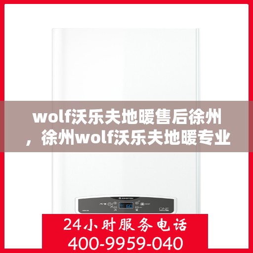 wolf沃乐夫地暖售后徐州，徐州wolf沃乐夫地暖专业售后服务指南
