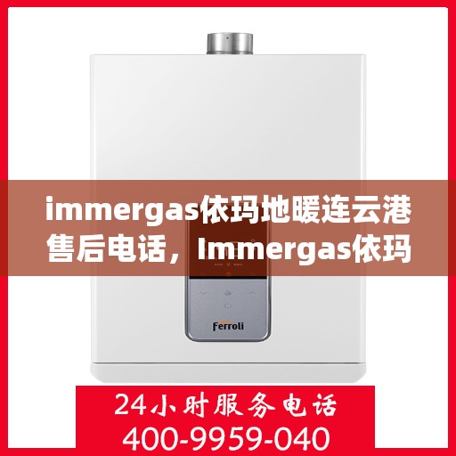 immergas依玛地暖连云港售后电话，Immergas依玛地暖连云港售后服务热线及电话全攻略