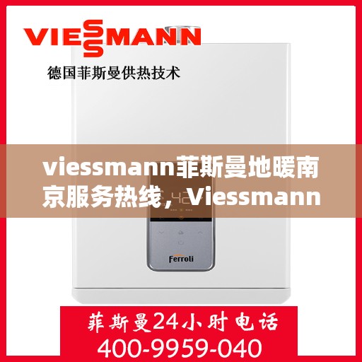 viessmann菲斯曼地暖南京服务热线，Viessmann菲斯曼地暖南京服务热线，专业品质，温暖您的生活