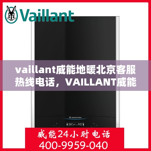 vaillant威能地暖北京客服热线电话，VAILLANT威能地暖北京客服热线电话全解析