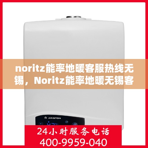 noritz能率地暖客服热线无锡，Noritz能率地暖无锡客服热线全解析