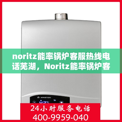 noritz能率锅炉客服热线电话芜湖，Noritz能率锅炉客服热线电话在芜湖，专业支持与解决方案的门户