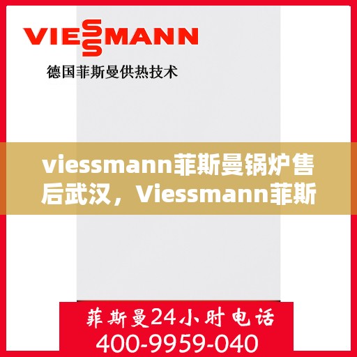 viessmann菲斯曼锅炉售后武汉，Viessmann菲斯曼锅炉武汉售后服务中心，专业维修与贴心服务
