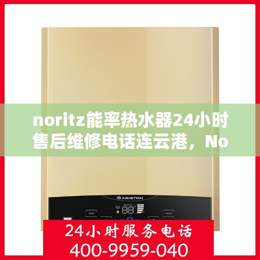 noritz能率热水器24小时售后维修电话连云港，Noritz能率热水器连云港专业售后维修团队全天候服务热线