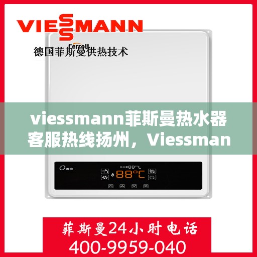 viessmann菲斯曼热水器客服热线扬州，Viessmann菲斯曼热水器扬州客服热线指南