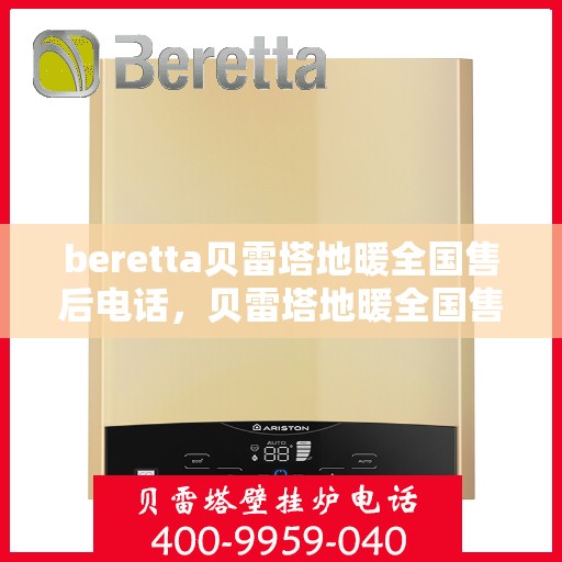 beretta贝雷塔地暖全国售后电话，贝雷塔地暖全国售后电话及售后服务指南