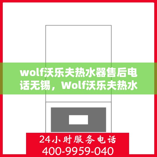 wolf沃乐夫热水器售后电话无锡，Wolf沃乐夫热水器无锡售后专业维修服务热线