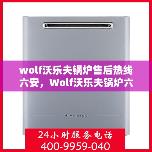 wolf沃乐夫锅炉售后热线六安，Wolf沃乐夫锅炉六安售后热线专业服务，让您温暖无忧