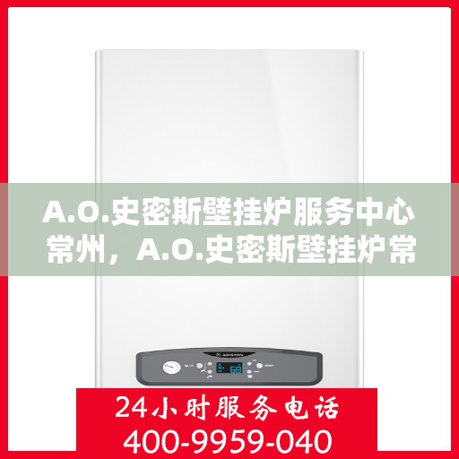 A.O.史密斯壁挂炉服务中心常州，A.O.史密斯壁挂炉常州服务中心，专业维修与贴心服务