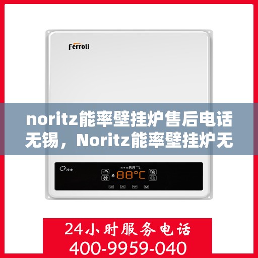 noritz能率壁挂炉售后电话无锡，Noritz能率壁挂炉无锡售后专业维修服务热线