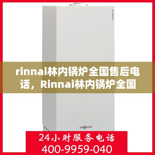 rinnai林内锅炉全国售后电话，Rinnai林内锅炉全国售后服务热线，专业维修，贴心保障！