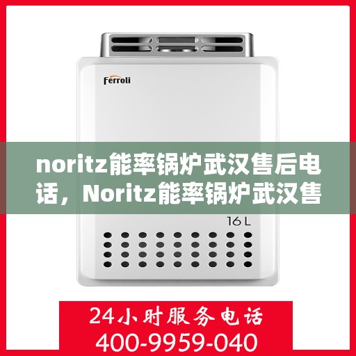 noritz能率锅炉武汉售后电话，Noritz能率锅炉武汉售后服务中心联系电话