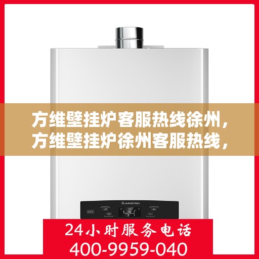 方维壁挂炉客服热线徐州，方维壁挂炉徐州客服热线，专业解答，温暖您的生活