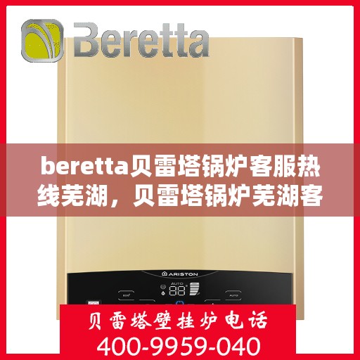 beretta贝雷塔锅炉客服热线芜湖，贝雷塔锅炉芜湖客服热线详解