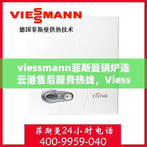 viessmann菲斯曼锅炉连云港售后服务热线，Viessmann菲斯曼锅炉连云港售后服务热线全解析