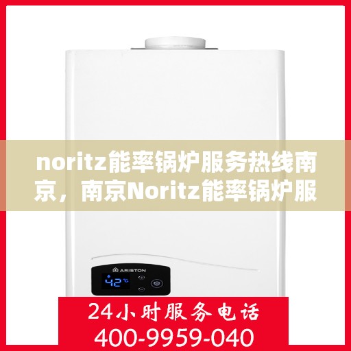 noritz能率锅炉服务热线南京，南京Noritz能率锅炉服务热线专业支持团队