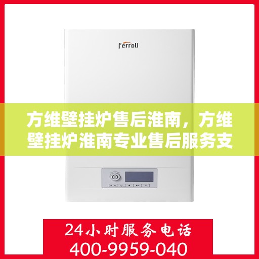 方维壁挂炉售后淮南，方维壁挂炉淮南专业售后服务支持