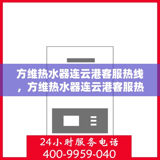 方维热水器连云港客服热线，方维热水器连云港客服热线，专业解决您的热水问题