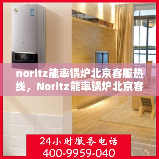 noritz能率锅炉北京客服热线，Noritz能率锅炉北京客服热线，专业解答，贴心服务