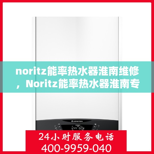 noritz能率热水器淮南维修，Noritz能率热水器淮南专业维修服务