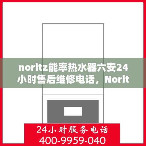 noritz能率热水器六安24小时售后维修电话，Noritz能率热水器六安全天候售后维修服务热线