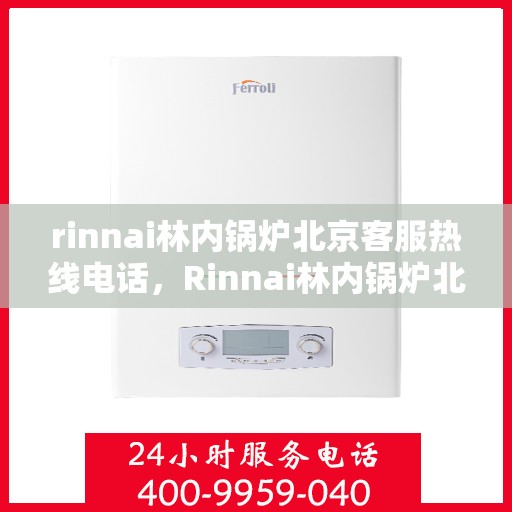 rinnai林内锅炉北京客服热线电话，Rinnai林内锅炉北京客服热线全攻略，专业解答，贴心服务