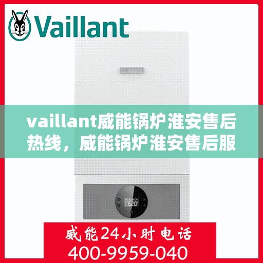 vaillant威能锅炉淮安售后热线，威能锅炉淮安售后服务热线及专业维修支持