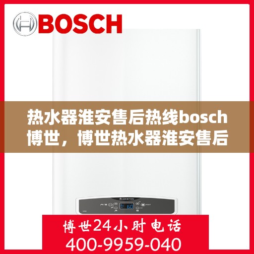 热水器淮安售后热线bosch博世，博世热水器淮安售后热线专业服务，贴心保障