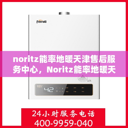 noritz能率地暖天津售后服务中心，Noritz能率地暖天津售后服务中心，专业维修，贴心服务