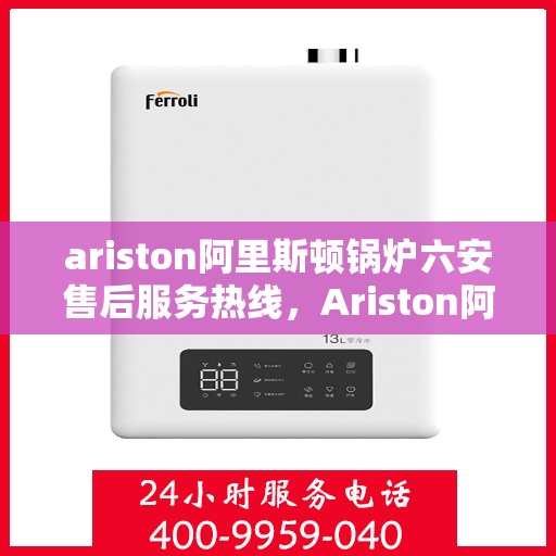 ariston阿里斯顿锅炉六安售后服务热线，Ariston阿里斯顿锅炉六安售后服务热线，专业团队，贴心服务