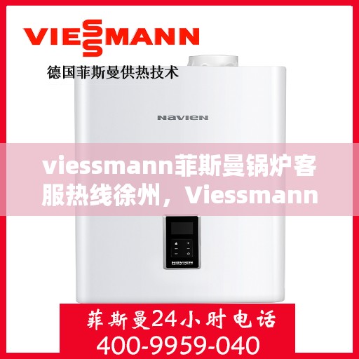 viessmann菲斯曼锅炉客服热线徐州，Viessmann菲斯曼锅炉徐州客服热线全攻略