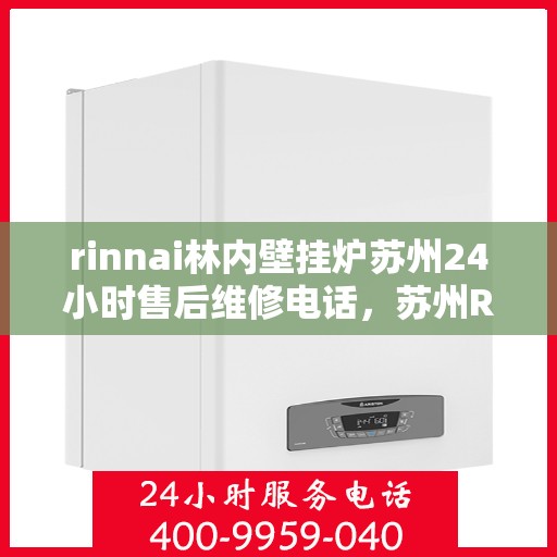 rinnai林内壁挂炉苏州24小时售后维修电话，苏州Rinnai林内壁挂炉全天候售后维修服务热线公布