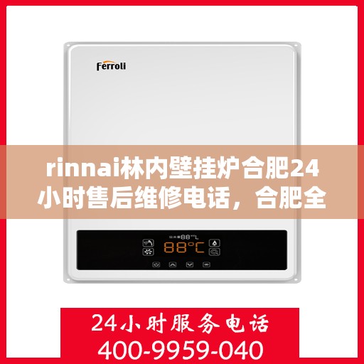 rinnai林内壁挂炉合肥24小时售后维修电话，合肥全天候售后维修热线，林内壁挂炉专业维修服务团队