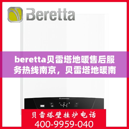 beretta贝雷塔地暖售后服务热线南京，贝雷塔地暖南京售后服务热线，专业团队为您提供贴心服务