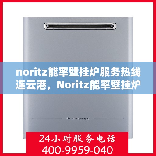 noritz能率壁挂炉服务热线连云港，Noritz能率壁挂炉连云港专业维修与服务热线