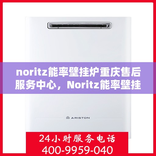 noritz能率壁挂炉重庆售后服务中心，Noritz能率壁挂炉重庆售后服务中心，专业维修，贴心服务