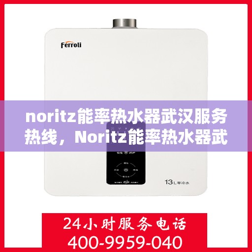 noritz能率热水器武汉服务热线，Noritz能率热水器武汉专业维修与服务热线