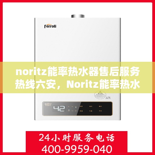 noritz能率热水器售后服务热线六安，Noritz能率热水器六安售后服务热线，专业解决您的热水难题