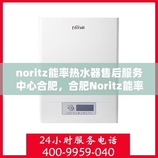 noritz能率热水器售后服务中心合肥，合肥Noritz能率热水器售后服务中心，专业维修，贴心服务
