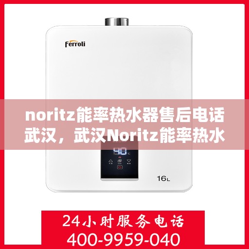 noritz能率热水器售后电话武汉，武汉Noritz能率热水器售后服务热线及电话支持