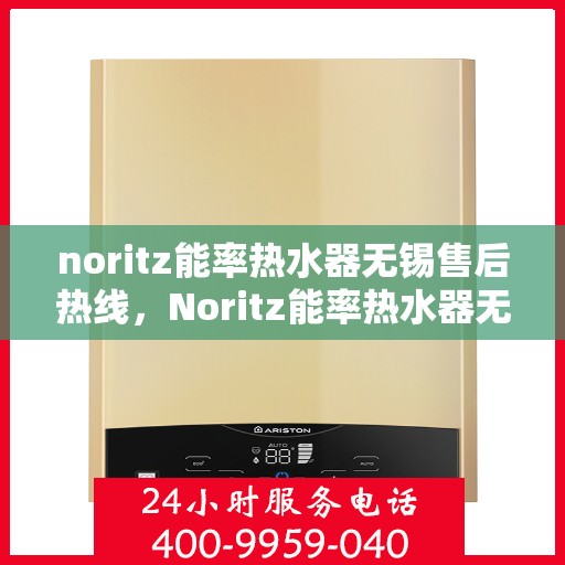noritz能率热水器无锡售后热线，Noritz能率热水器无锡售后热线及维修服务指南