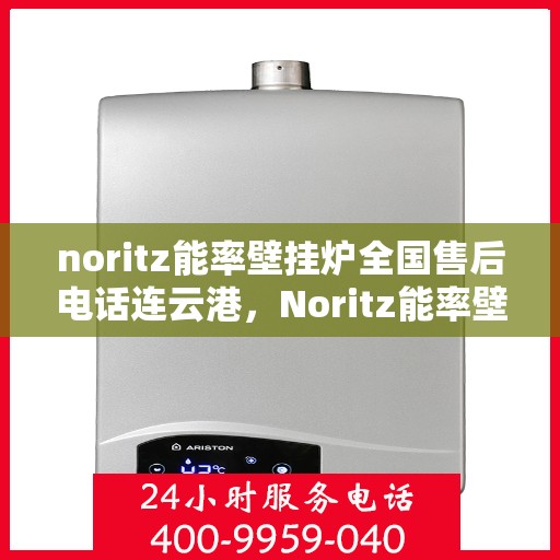 noritz能率壁挂炉全国售后电话连云港，Noritz能率壁挂炉全国售后电话在连云港，专业维修与贴心服务