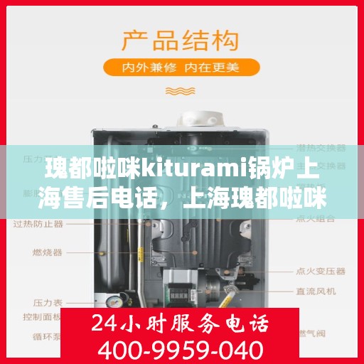 瑰都啦咪kiturami锅炉上海售后电话，上海瑰都啦咪Kiturami锅炉售后电话及维修服务指南