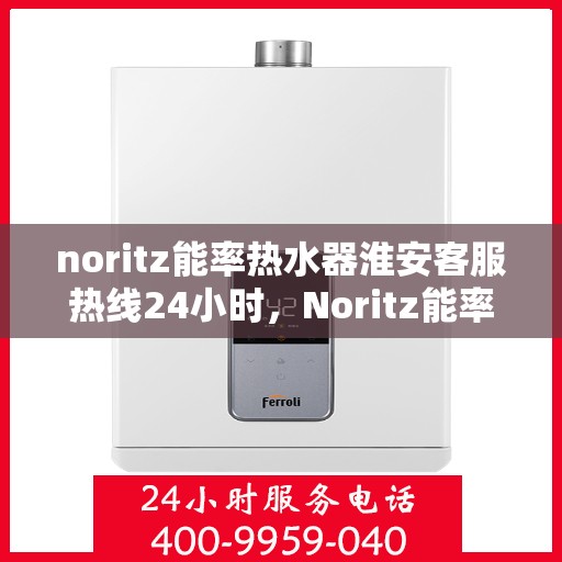 noritz能率热水器淮安客服热线24小时，Noritz能率热水器淮安客服热线全天候服务，24小时为您解答疑难！
