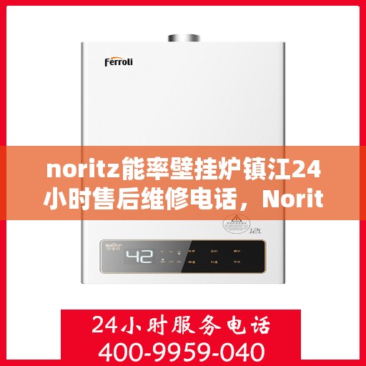 noritz能率壁挂炉镇江24小时售后维修电话，Noritz能率壁挂炉镇江全天候售后维修服务热线