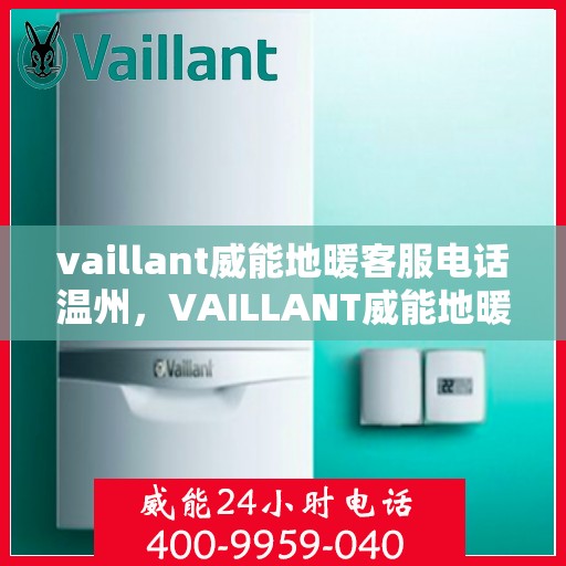 vaillant威能地暖客服电话温州，VAILLANT威能地暖温州客服热线及咨询