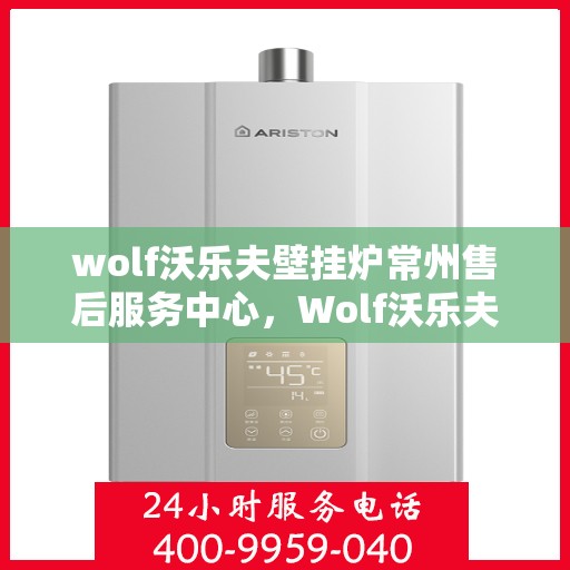 wolf沃乐夫壁挂炉常州售后服务中心，Wolf沃乐夫壁挂炉常州专业售后服务中心