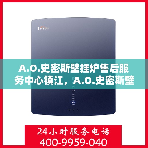 A.O.史密斯壁挂炉售后服务中心镇江，A.O.史密斯壁挂炉镇江售后服务中心，专业维修，贴心服务