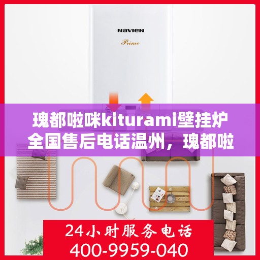 瑰都啦咪kiturami壁挂炉全国售后电话温州，瑰都啦咪kiturami壁挂炉温州售后专线，专业团队解决您的暖心问题