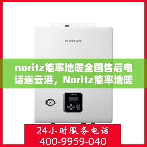 noritz能率地暖全国售后电话连云港，Noritz能率地暖全国售后电话在连云港的服务支持